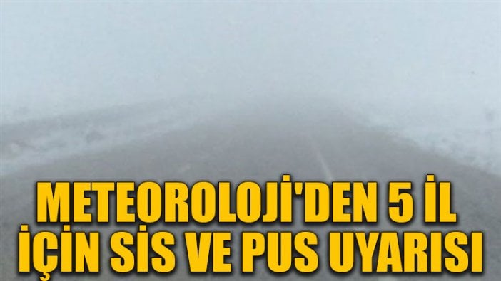 Meteoroloji'den 5 il için sis ve pus uyarısı