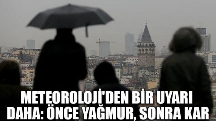 Meteoroloji'den bir uyarı daha: Önce yağmur, sonra kar