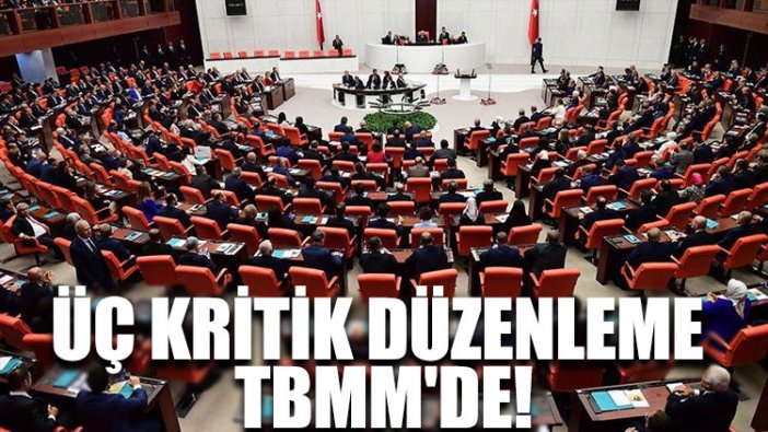 Üç kritik düzenleme TBMM'de!