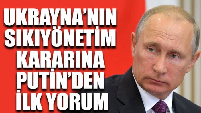 Ukrayna’nın sıkıyönetim kararına Putin’den ilk yorum