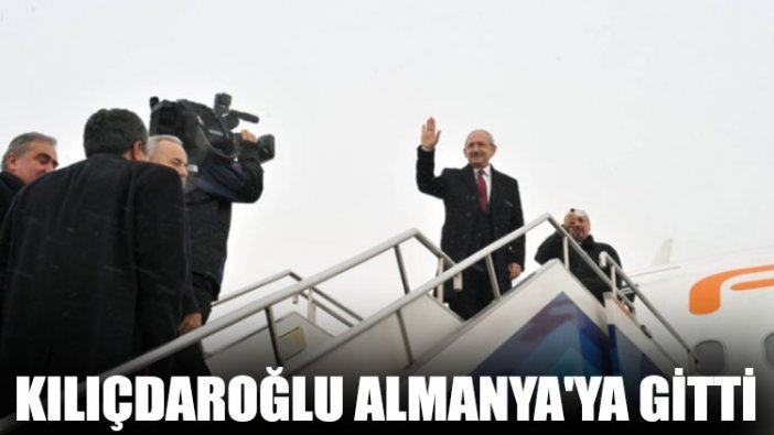 Kılıçdaroğlu Almanya'ya gitti