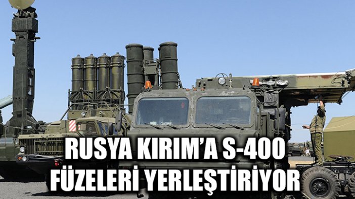 Rusya Kırım'a S-400 füzeleri konuşlandırıyor