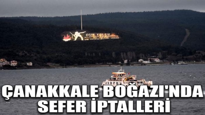 Çanakkale Boğazı'nda sefer iptalleri