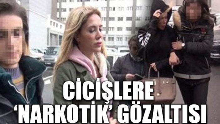 Cicişlere ‘narkotik’ gözaltısı