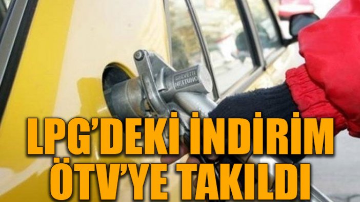 LPG’deki indirim ÖTV’ye takıldı