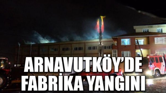 Arnavutköy'de fabrika yangını