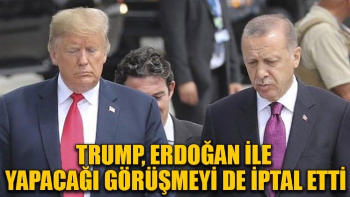 Trump, Erdoğan ile yapacağı görüşmeyi iptal etti