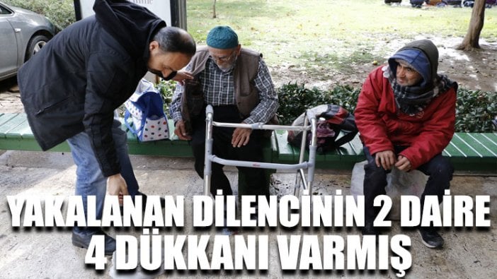 Yakalanan dilencinin 2 daire, 4 dükkanı varmış