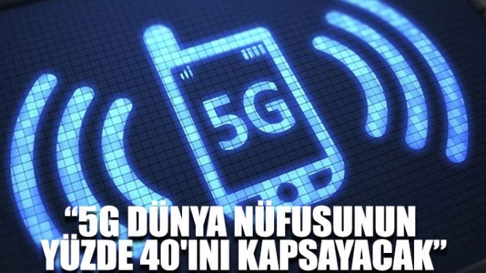 “5G dünya nüfusunun yüzde 40'ını kapsayacak”