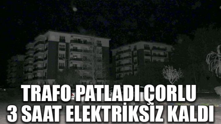 Trafo patladı, Çorlu 3 saat elektriksiz kaldı