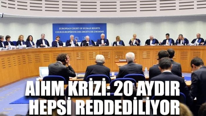 AİHM krizi: 20 aydır hepsi reddediliyor