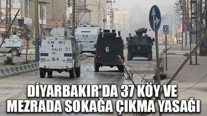 Diyarbakır'da 37 köy ve mezrada sokağa çıkma yasağı