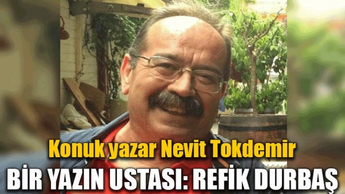 Konuk yazar Nevit Tokdemir | Bir yazın ustası: Refik Durbaş