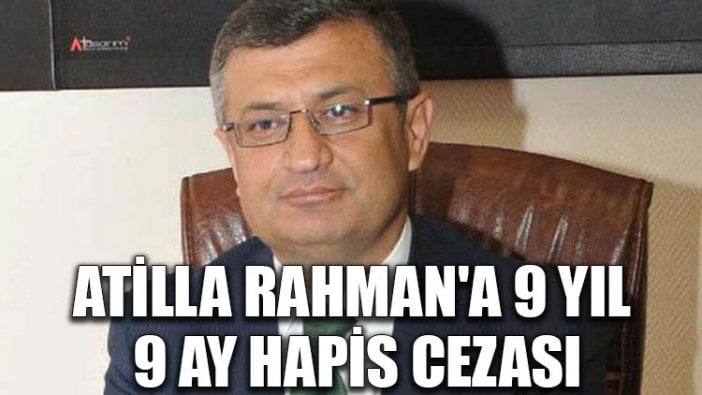 Atilla Rahman'a 9 yıl 9 ay hapis cezası