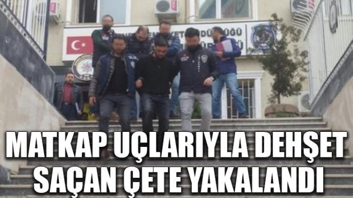 Matkap uçlarıyla dehşet saçan çete yakalandı