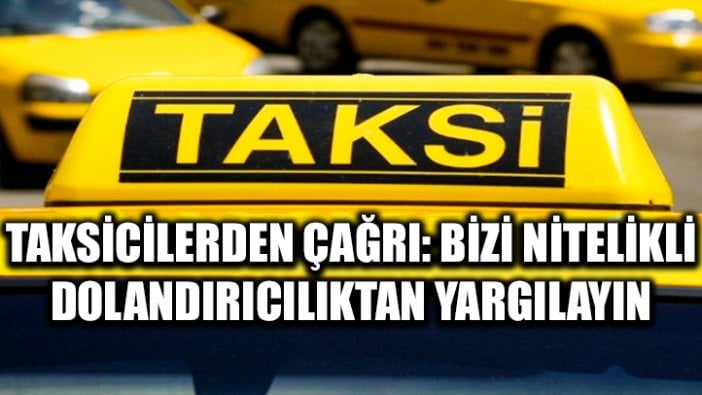 Taksicilerden çağrı: Bizi nitelikli dolandırıcılıktan yargılayın