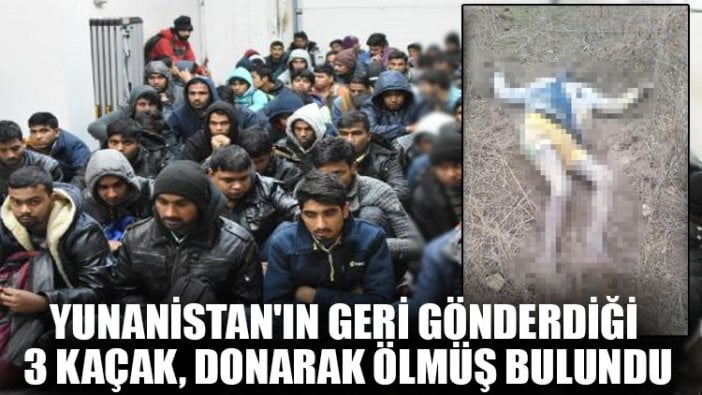 Yunanistan'ın geri gönderdiği 3 kaçak, donarak ölmüş bulundu