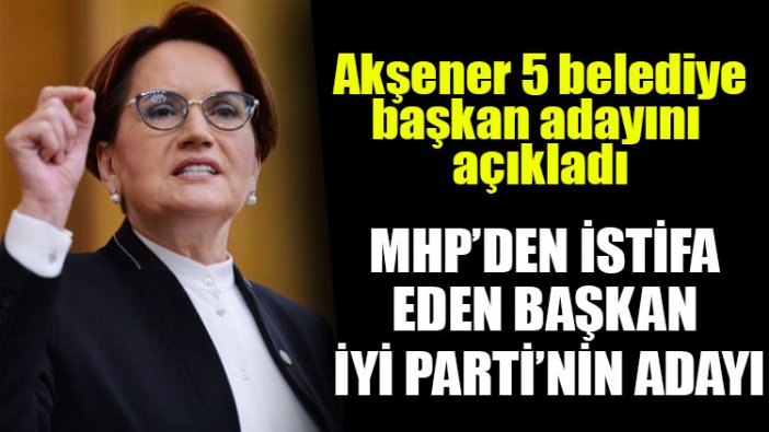 Akşener, İYİ Parti’nin 5 adayını açıkladı