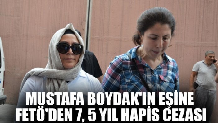 Mustafa Boydak'ın eşine FETÖ'den 7, 5 yıl hapis cezası