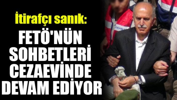 İtirafçı sanık: FETÖ'nün sohbetleri cezaevinde devam ediyor