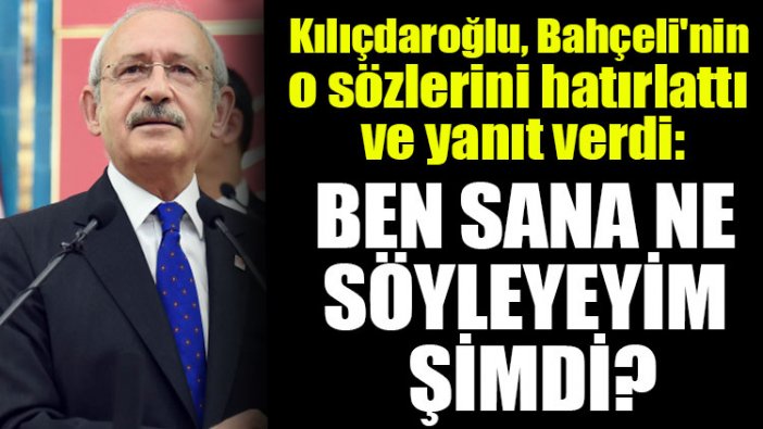 Kılıçdaroğlu, Bahçeli'nin o sözlerini hatırlattı ve yanıt verdi: Ben sana ne söyleyeyim şimdi?