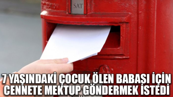 7 yaşındaki çocuk ölen babası için cennete mektup göndermek istedi