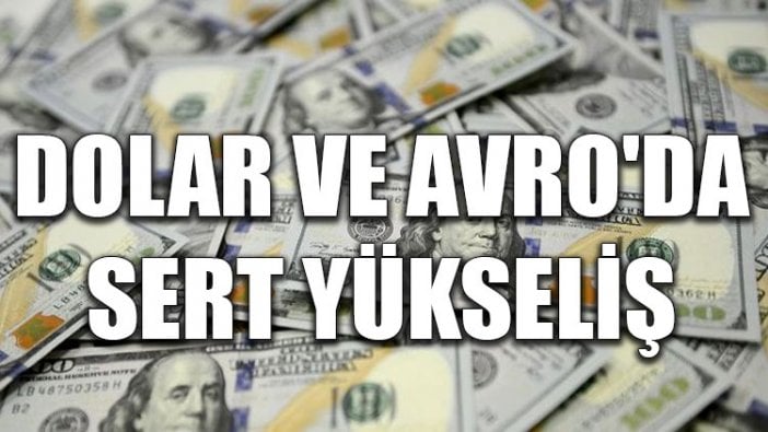 Dolar ve Avro'da sert yükseliş