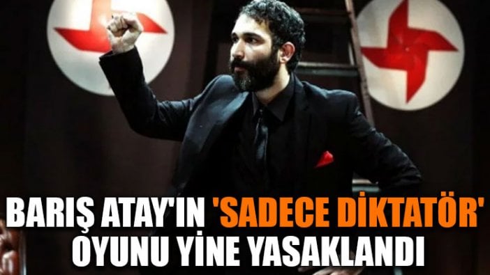 Barış Atay'ın 'Sadece Diktatör' oyunu yine yasaklandı