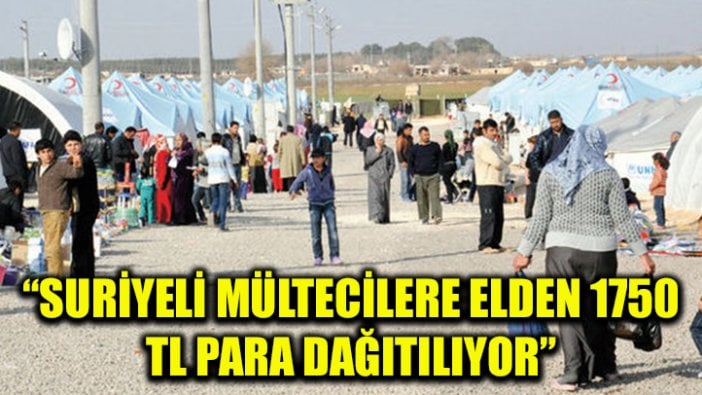 "Suriyelilere elden 1750 TL para veriliyor"