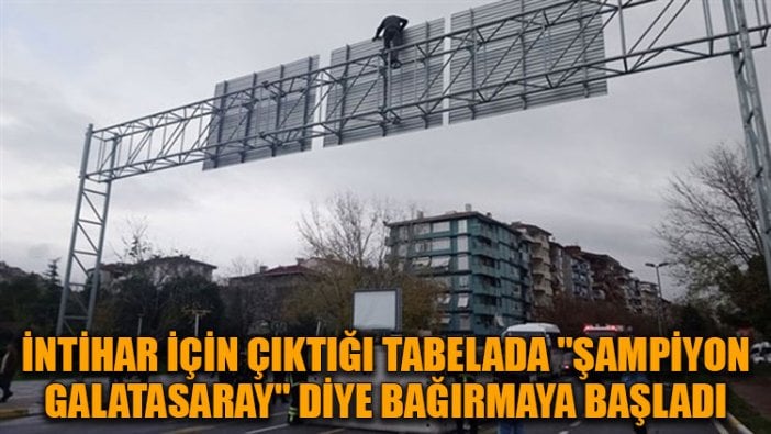 İntihar için çıktığı tabelada "Şampiyon Galatasaray" diye bağırmaya başladı