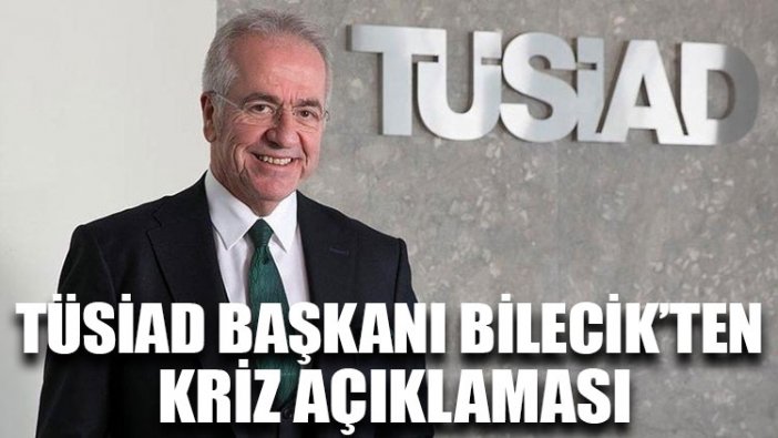 TÜSİAD Başkanı Bilecik’ten kriz açıklaması