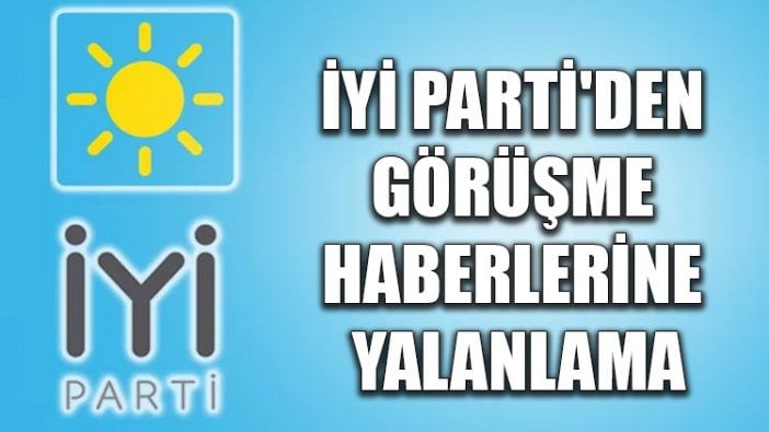 İYİ Parti'den görüşme haberlerine yalanlama