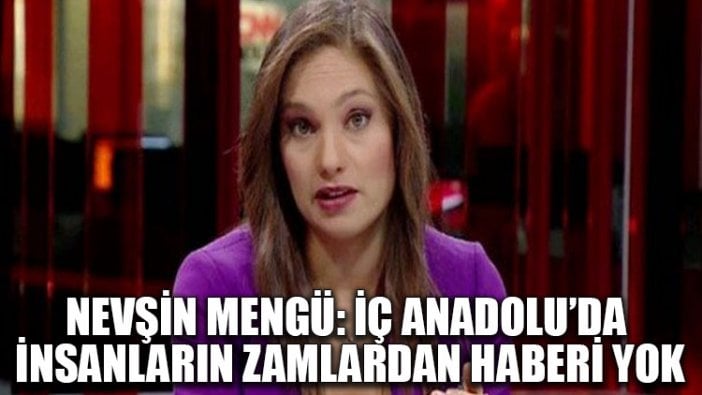 Nevşin Mengü: İç Anadolu’da insanların zamlardan haberi yok