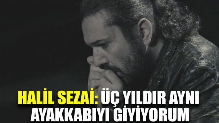 Halil Sezai: Üç yıldır aynı ayakkabıyı giyiyorum