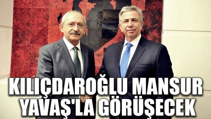 Kılıçdaroğlu, Mansur Yavaş'la görüşecek