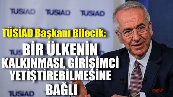 TÜSİAD Başkanı Bilecik: Bir ülkenin kalkınması, girişimci yetiştirebilmesine bağlı