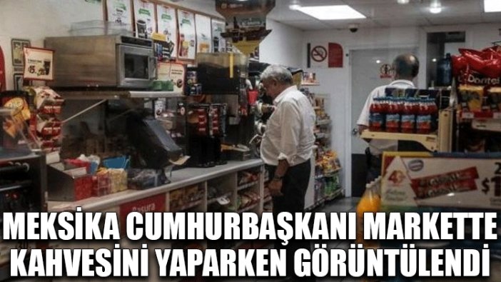 Meksika Cumhurbaşkanı markette kahvesini yaparken görüntülendi