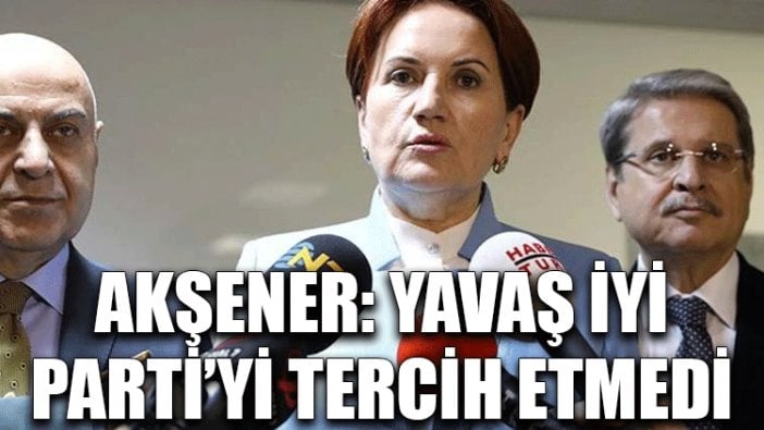 Akşener: Yavaş İYİ Parti’yi tercih etmedi