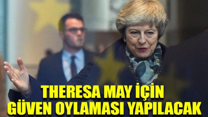 Theresa May için güven oylaması yapılacak