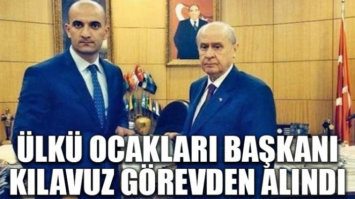 Ülkü Ocakları Başkanı Kılavuz görevden alındı