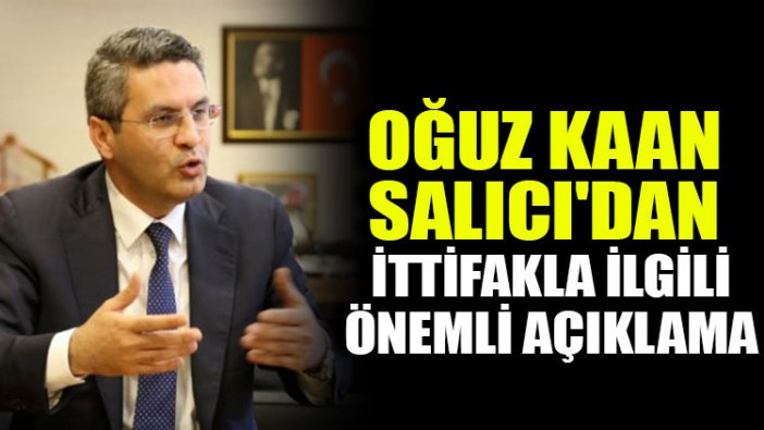 Oğuz Kaan Salıcı'dan ittifak görüşmeleriyle ilgili önemli açıklama