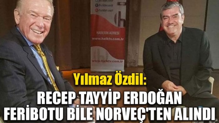 Yılmaz Özdil: Recep Tayyip Erdoğan feribotu bile Norveç'ten alındı