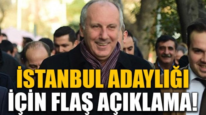 İnce’den İstanbul adaylığı için flaş açıklama!