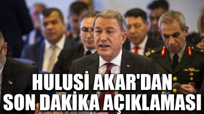 Hulusi Akar'dan son dakika açıklaması