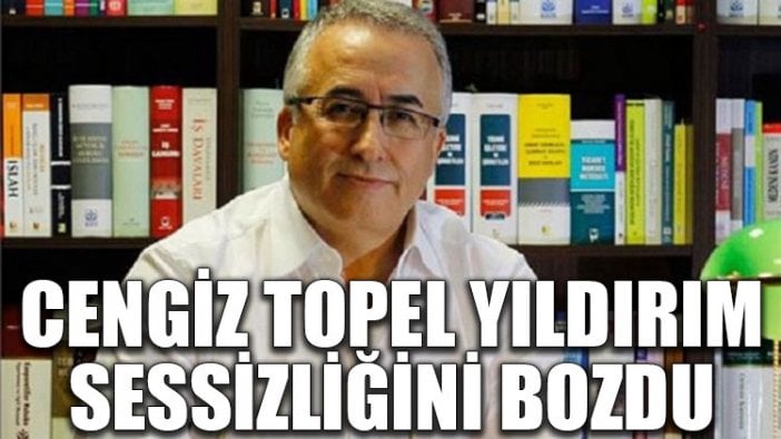 Cengiz Topel Yıldırım sessizliğini bozdu