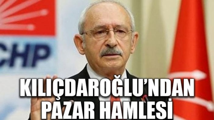 Kılıçdaroğlu'ndan pazar hamlesi