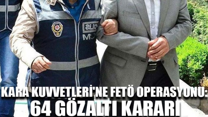 Kara Kuvvetleri'ne FETÖ operasyonu: 64 gözaltı kararı