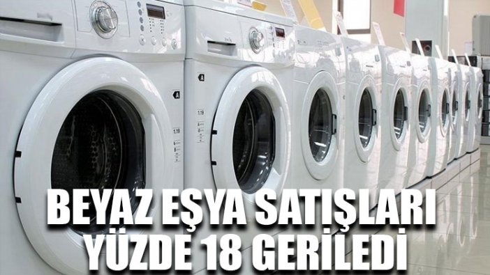 Beyaz eşya satışları yüzde 18 geriledi