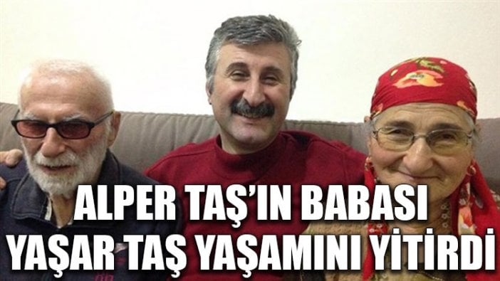 Alper Taş'ın babası Yaşar Taş yaşamını yitirdi