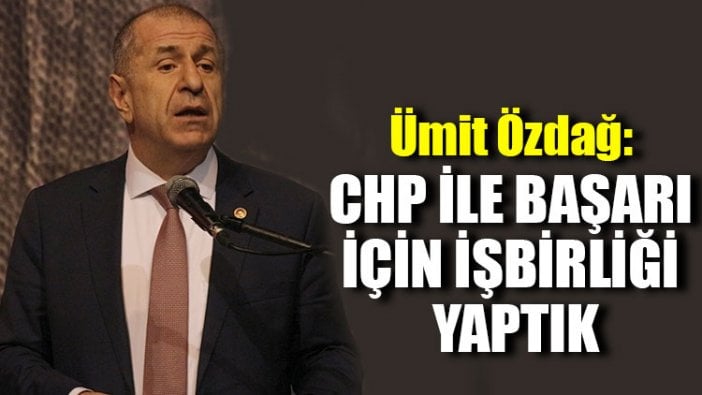 Ümit Özdağ: CHP ile başarı için işbirliği yaptık